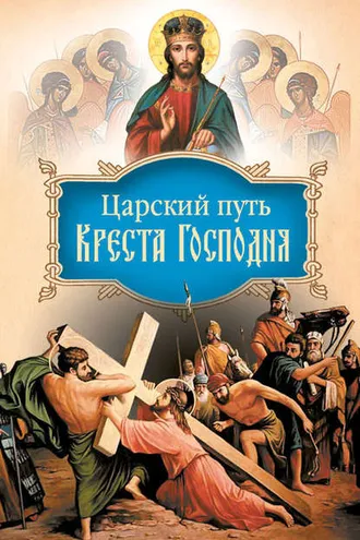 Обложка книги «Царский путь Креста Господня, вводящий в Жизнь Вечную»