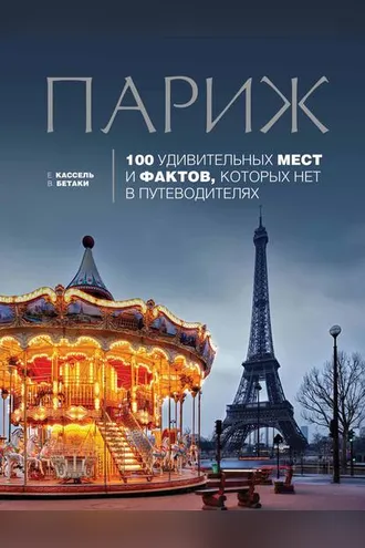 Обложка книги «Париж. 100 удивительных мест и фактов, которых нет в путеводителях»