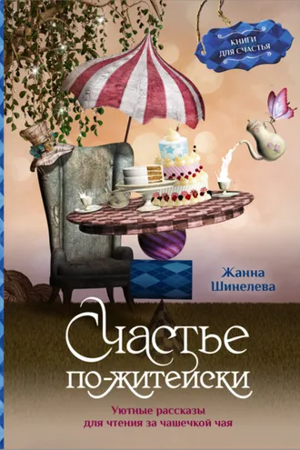 Обложка книги «Счастье по-житейски. Уютные рассказы для чтения за чашечкой чая»