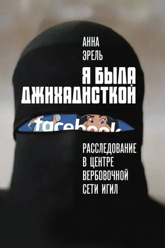 Обложка книги «Я была джихадисткой. Расследование в центре вербовочной сети ИГИЛ»