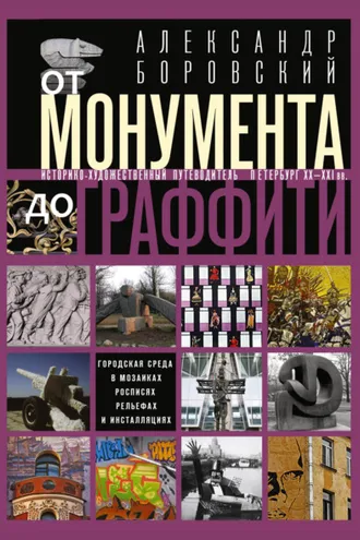 Обложка книги «От монумента до граффити. Городская среда в мозаиках, росписях, рельефах и инсталляциях… Историко-художественный путеводитель. Петербург XX—XXI вв.»