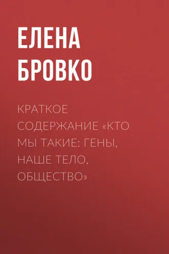 Обложка книги «Краткое содержание «Кто мы такие: гены, наше тело, общество»»