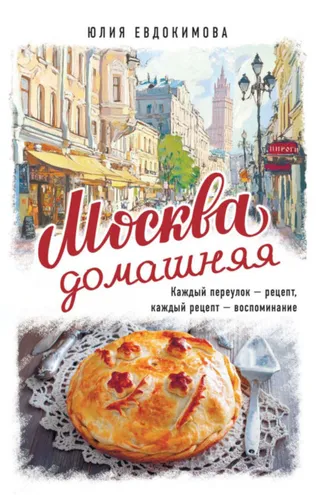 Обложка книги «Москва домашняя. Каждый переулок – рецепт, каждый рецепт – воспоминание»