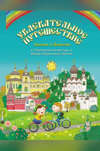 Обложка книги «Увлекательное путешествие Анечки и Ванечки в Покровский монастырь и Марфо-Мариинскую обитель»