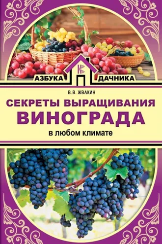 Обложка книги «Секреты выращивания винограда в любом климате. Проверенные способы формировки винограда»