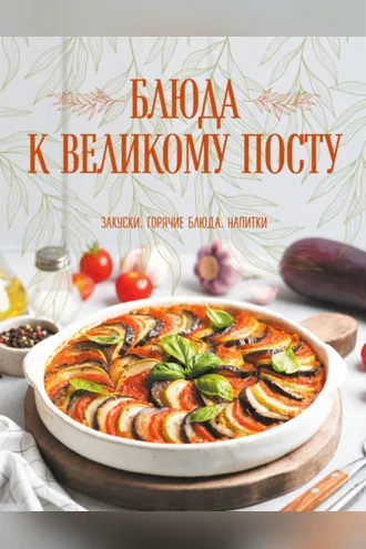 Обложка книги «Блюда к Великому посту. Закуски. Горячие блюда. Напитки»