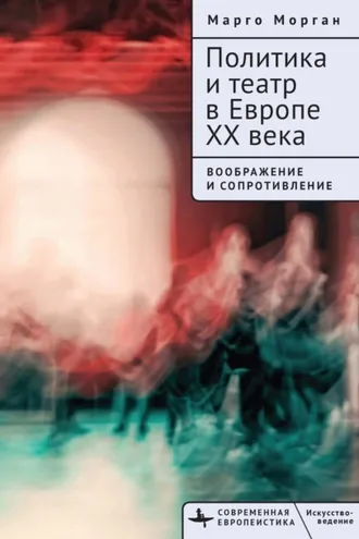 Обложка книги «Политика и театр в Европе XX века. Воображение и сопротивление»