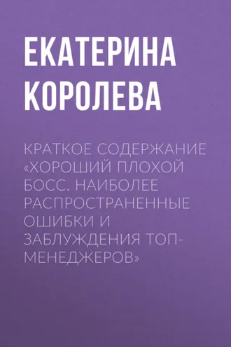 Обложка книги «Краткое содержание «Хороший плохой босс. Наиболее распространенные ошибки и заблуждения топ-менеджеров»»