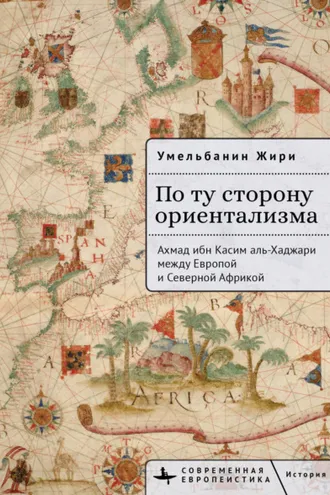 Обложка книги «По ту сторону ориентализма. Ахмад ибн Касим аль-Хаджари между Европой и Северной Африкой»
