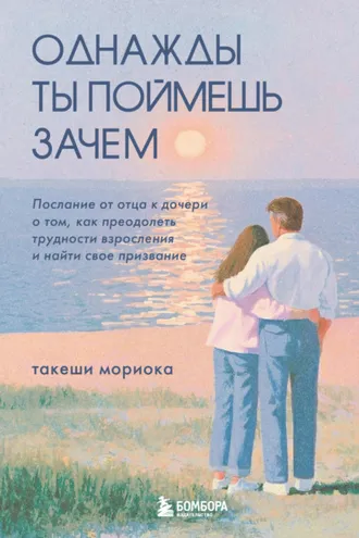 Обложка книги «Однажды ты поймешь зачем. Послание от отца к дочери о том, как преодолеть трудности взросления и найти свое призвание»
