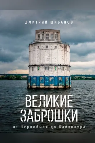 Обложка книги «Великие заброшки. От Чернобыля до Байконура»