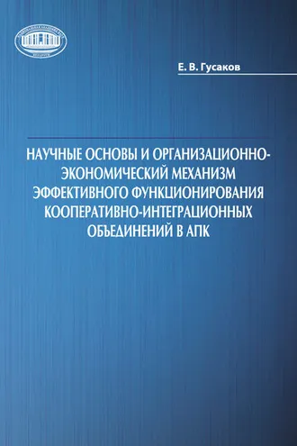 Обложка книги «Научные основы и организационно-экономический механизм эффективного функционирования кооперативно-интеграционных объединений в АПК»