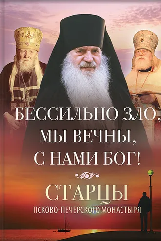 Обложка книги «Бессильно зло, мы вечны, с нами Бог! Старцы Псково-Печерского монастыря о борьбе с унынием»