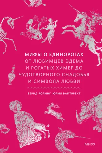 Обложка книги «Мифы о единорогах. От любимцев Эдема и рогатых химер до чудотворного снадобья и символа любви»