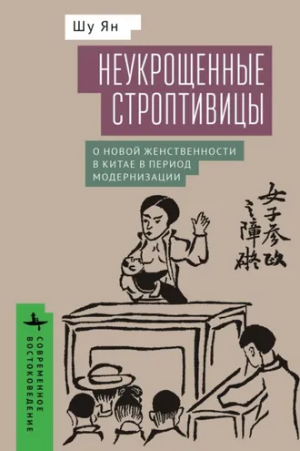 Обложка книги «Неукрощенные строптивицы. О новой женственности в Китае в период модернизации»