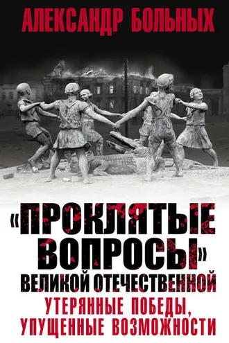 Обложка книги ««Проклятые вопросы» Великой Отечественной. Утерянные победы, упущенные возможности»