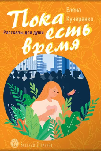 Обложка книги «Пока есть время. Рассказы для души. Елена Кучеренко»