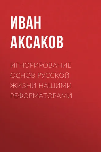 Обложка книги «Игнорирование основ русской жизни нашими реформаторами»