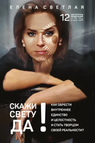 Обложка книги «СКАЖИ СВЕТУ «ДА»! Как обрести внутреннее единство и целостность и стать Творцом своей реальности?.»
