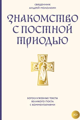 Обложка книги «Знакомство с Постной Триодью. Богослужебные тексты Великого поста с комментариями»