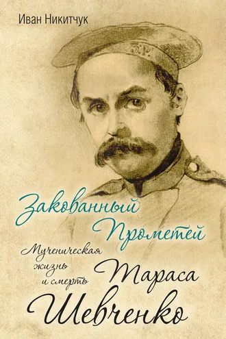 Обложка книги «Закованный Прометей. Мученическая жизнь и смерть Тараса Шевченко»