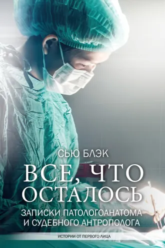 Обложка книги «Всё, что осталось. Записки патологоанатома и судебного антрополога»