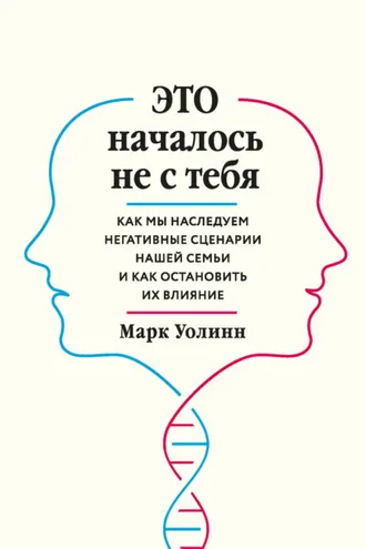 Обложка книги «Это началось не с тебя. Как мы наследуем негативные сценарии нашей семьи и как остановить их влияние»