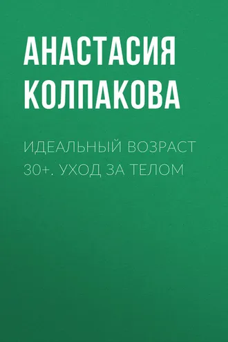 Обложка книги «Идеальный возраст 30+. Уход за телом»