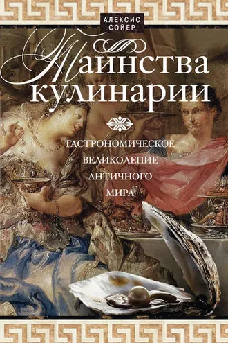 Обложка книги «Таинства кулинарии. Гастрономическое великолепие Античного мира»