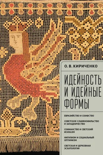 Обложка книги «Идейность и идейные формы. Евразийство и скифство, советское славянофильство и западничество, софианство и светский исихазм, нигилизм и социальный оптимизм, светская и церковная эсхатология»