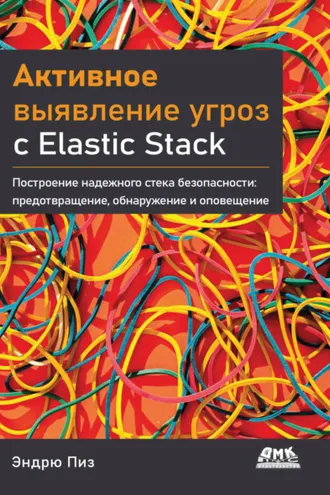 Обложка книги «Активное выявление угроз с Elastic Stack. Построение надежного стека безопасности: предотвращение, обнаружение и оповещение»