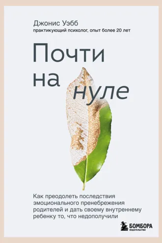 Обложка книги «Почти на нуле. Как преодолеть последствия эмоционального пренебрежения родителей и дать своему внутреннему ребенку то, что недополучили»