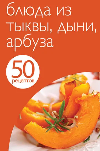 Обложка книги «50 рецептов. Блюда из тыквы, дыни, арбуза»