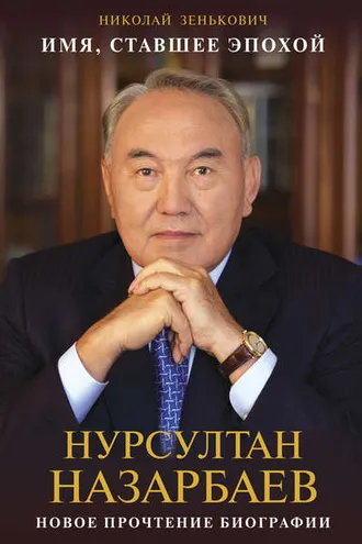 Обложка книги «Имя, ставшее эпохой. Нурсултан Назарбаев: новое прочтение биографии»