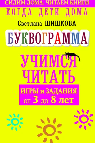 Обложка книги «Когда дети дома. Буквограмма научит читать. Игры и задания от 3 до 6 лет»