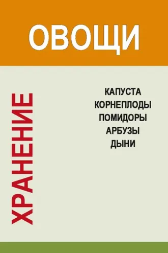 Обложка книги «Хранение. Овощи. Капуста, корнеплоды, помидоры, арбузы, дыни»