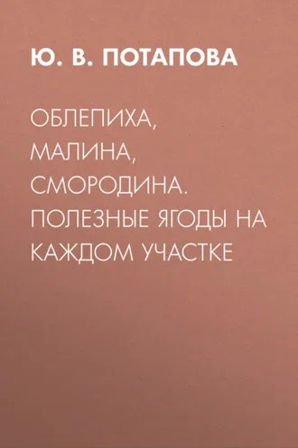 Обложка книги «Облепиха, малина, смородина. Полезные ягоды на каждом участке»