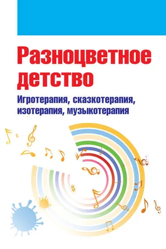 Обложка книги «Разноцветное детство. Игротерапия, сказкотерапия, изотерапия, музыкотерапия»