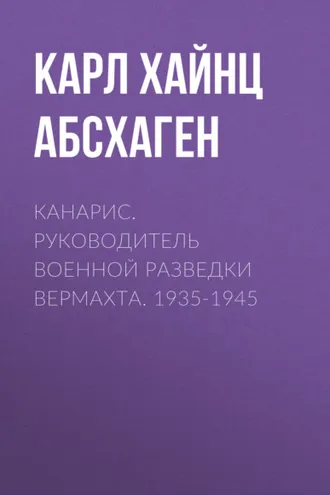 Обложка книги «Канарис. Руководитель военной разведки вермахта. 1935-1945»