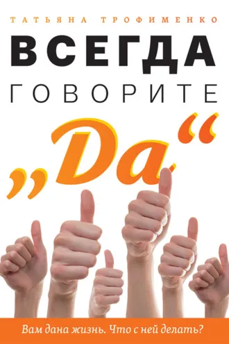 Обложка книги «Всегда говорите «Да». Вам дана жизнь. Что с ней делать?»