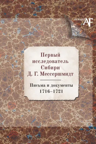 Обложка книги «Первый исследователь Сибири Д.Г. Мессершмидт: Письма и документы. 1716–1721»