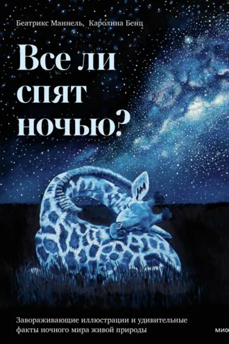 Обложка книги «Все ли спят ночью? Завораживающие иллюстрации и удивительные факты ночного мира живой природы»