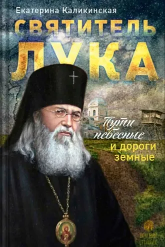 Обложка книги «Святитель Лука. Пути небесные и дороги земные. Екатерина Каликинская»