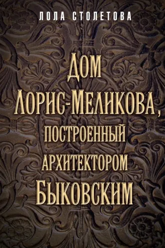 Обложка книги «Дом Лорис-Меликова, построенный архитектором Быковским»