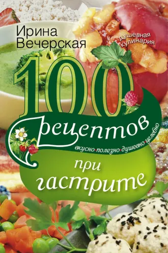 Обложка книги «100 рецептов при гастрите. Вкусно, полезно, душевно, целебно»