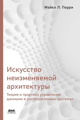 Обложка книги «Искусство неизменяемой архитектуры. Теория и практика управления данными в распределенных системах»