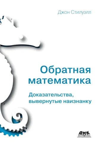 Обложка книги «Обратная математика. Доказательства, вывернутые наизнанку»