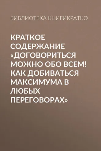 Обложка книги «Краткое содержание «Договориться можно обо всем! Как добиваться максимума в любых переговорах»»