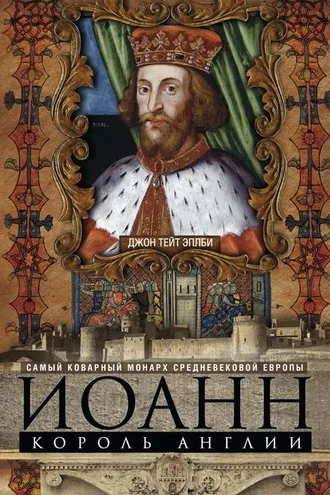 Обложка книги «Иоанн, король Англии. Самый коварный монарх средневековой Европы»