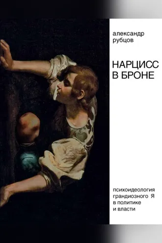 Обложка книги «Нарцисс в броне. Психоидеология «грандиозного Я» в политике и власти»
